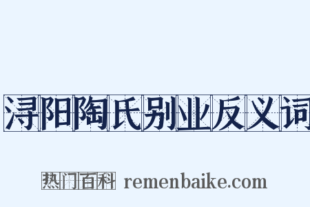浔阳陶氏别业反义词是什么意思的图片
